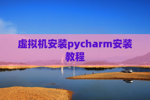 虚拟机安装pycharm安装教程